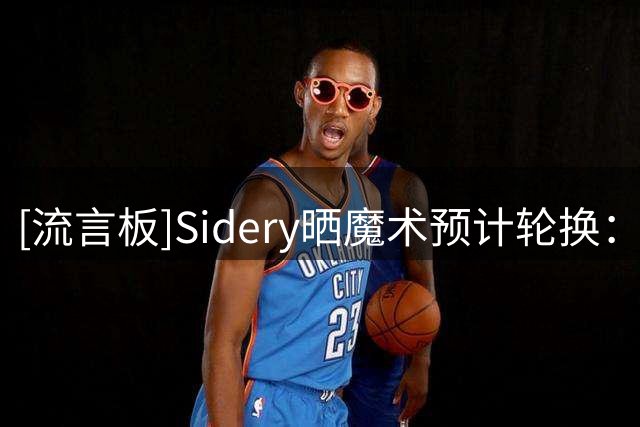 [流言板]Sidery晒魔术预计轮换：班凯罗领衔首发，球队预计43.5胜
